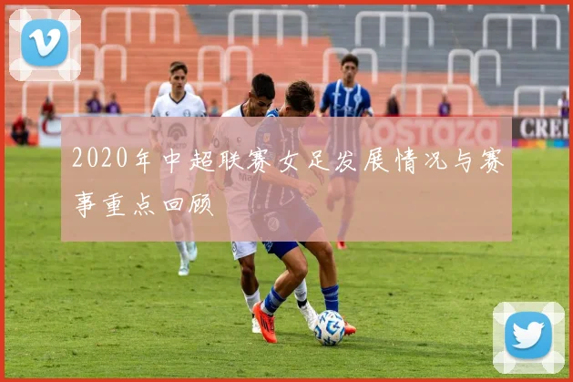 2020年中超联赛女足发展情况与赛事重点回顾