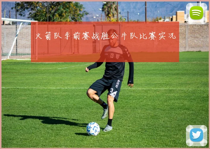 火箭队季前赛战胜公牛队比赛实况