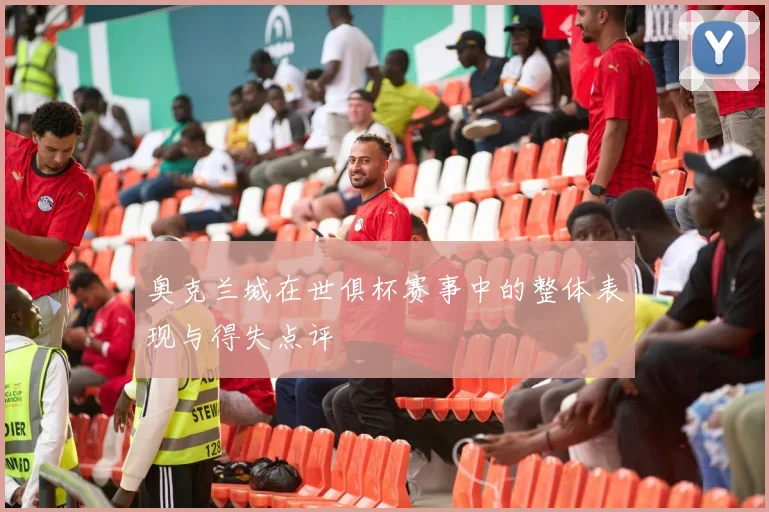 奥克兰城在世俱杯赛事中的整体表现与得失点评