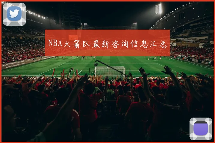 NBA火箭队最新咨询信息汇总