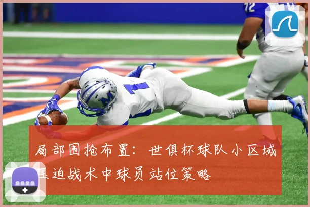 局部围抢布置：世俱杯球队小区域压迫战术中球员站位策略