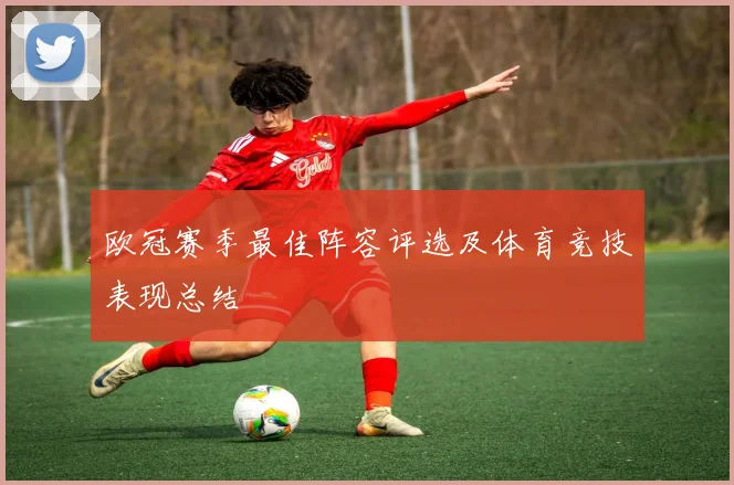 欧冠赛季最佳阵容评选及体育竞技表现总结